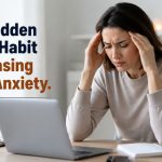 The Hidden Daily Habit That Is Quietly Increasing Your Anxiety